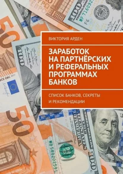 Заработок на партнёрских и реферальных программах банков. Список банков, секреты и рекомендации | Виктория Арден | Электронная книга
