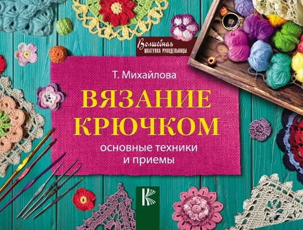 Вязание крючком. Основные техники и приемы | Михайлова Татьяна | Электронная книга