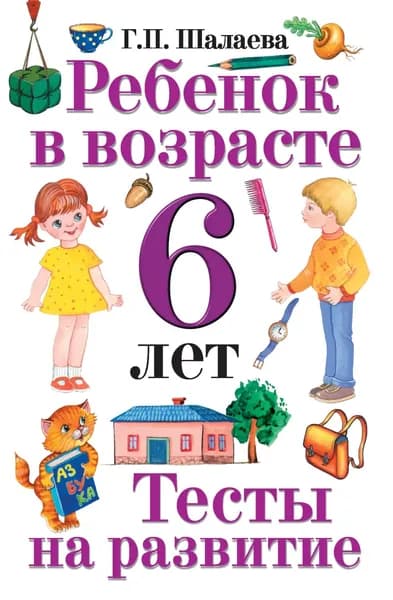 Ребенок в возрасте 6 лет. Тесты на развитие | Шалаева Галина Петровна | Электронная книга