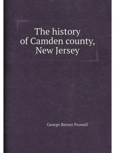 The history of Camden county, New Jersey