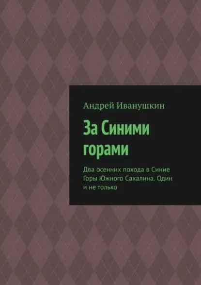 За Синими горами. Два осенних похода в Синие Горы Южного Сахалина. Один и не только | Иванушкин Андрей | Электронная книга