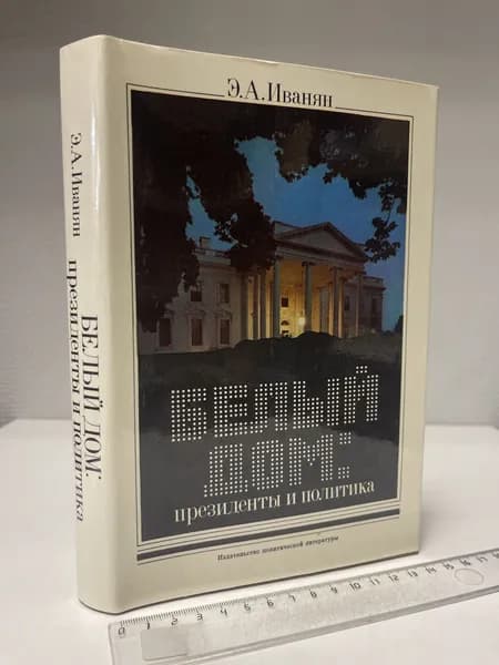 Белый дом. Президенты и политика. Иванян Эдуард Александрович