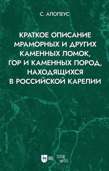 Краткое описание мраморных и других каменных ломок, гор и каменных пород, находящихся в Российской Карелии. 2-е изд., испр. | Самуил Алопеус