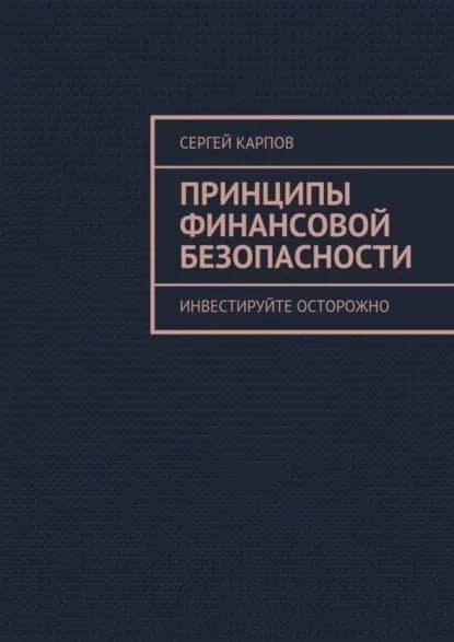 Принципы финансовой безопасности. Инвестируйте осторожно | Карпов Сергей Михайлович | Электронная книга