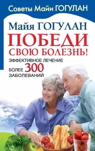 Победи свою болезнь! Эффективное лечение более 300 заболеваний | Гогулан Майя Федоровна | Электронная книга