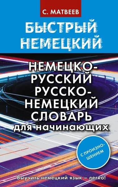 Быстрый немецкий. Немецко-русский русско-немецкий словарь для начинающих. С произношением | Матвеев Сергей Александрович