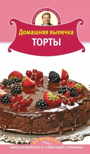 Домашняя выпечка. Торты | Селезнев Александр Анатольевич | Электронная книга