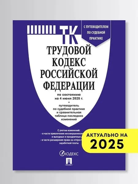 Трудовой кодекс РФ (ТК РФ) по сост. на 4.06.2025 с таблицей изменений и с путеводителем по судебной практике