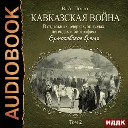 Кавказская война в отдельных очерках, эпизодах, легендах и биографиях. Том 2. Ермоловское время | Потто Василий Александрович | Электронная аудиокнига