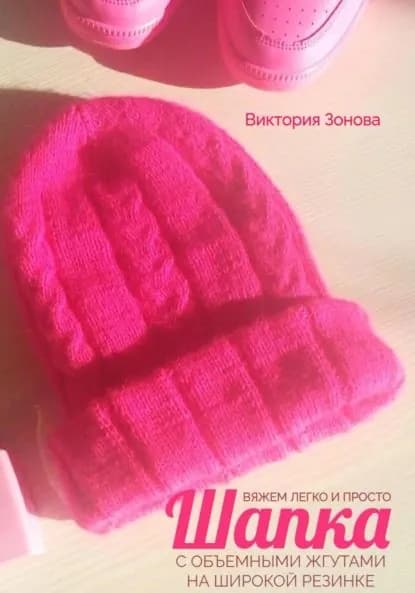 Шапка с объемными жгутами на широкой резинке. Вяжем легко и просто | Зонова Виктория | Электронная книга
