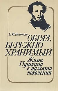 Образ, бережно хранимый: Жизнь Пушкина в памяти поколений | Высочина Елена Ивановна