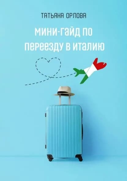 Мини-гайд по переезду в Италию | Татьяна Орлова | Электронная книга