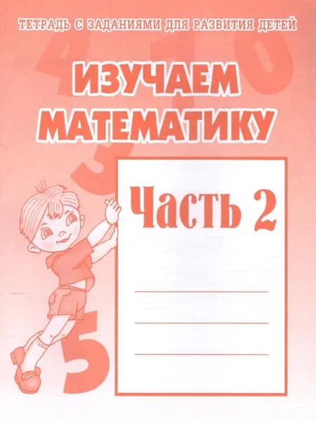 Изучаем математику. Для детей старшего дошкольного возраста. Рабочая тетрадь. Часть 2