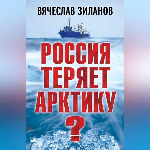Россия теряет Арктику? | Зиланов Вячеслав Константинович | Электронная аудиокнига