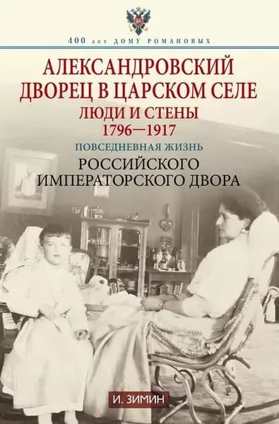 Александровский дворец в Царском Селе. Люди и стены. 1796 1917. Повседневная жизнь Российского императорского двора | Зимин Игорь Викторович | Электронная книга