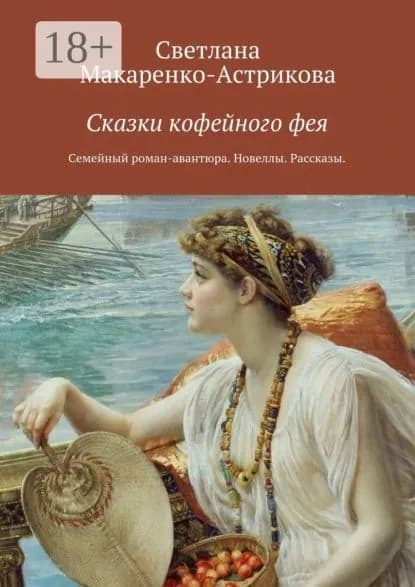 Сказки кофейного фея. Семейный роман-авантюра. Рассказы. Новеллы. | Макаренко-Астрикова Светлана Анатольевна | Электронная книга