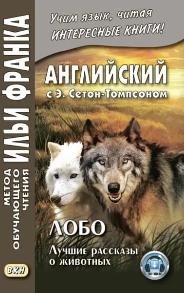 Английский с Э. Сетон-Томпсоном. Лобо: лучшие рассказы о животных Ernest Seton Thompson. Lobo, the King of Currumpaw | Сетон-Томпсон Эрнест | Электронная книга