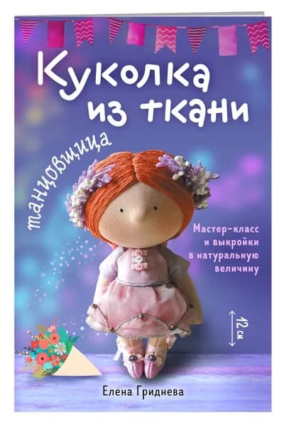 Куколка из ткани. Танцовщица. Мастер-класс и выкройки в натуральную величину | Гриднева Елена Николаевна