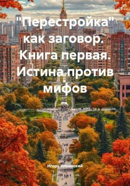 Перестройка как заговор. Книга первая. Истина против мифов | Ильинский Игорь Михайлович | Электронная книга