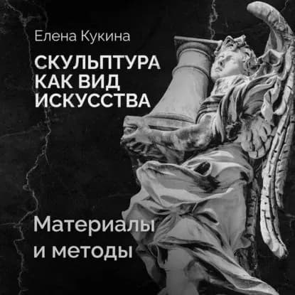 Материалы скульптуры и методы работы с ними | Кукина Елена Михайловна | Электронная аудиокнига