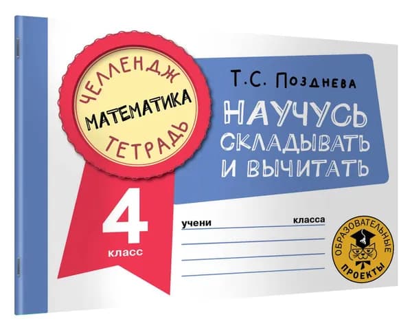 Математика. Научусь складывать и вычитать. 4 класс | Позднева Татьяна Сергеевна