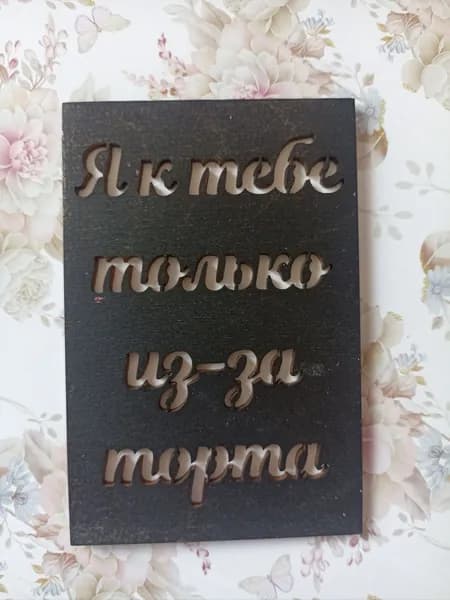Открытка под купюру "Я к тебе только из за торта".Размер 12*8 см. Фанера, картон.