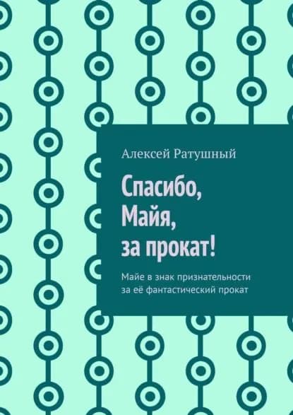 Спасибо, Майя, за прокат! Майе в знак признательности за её фантастический прокат | Ратушный Алексей Алексеевич | Электронная книга
