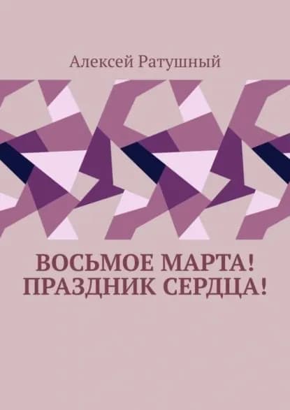 Восьмое Марта! Праздник сердца! | Ратушный Алексей Алексеевич | Электронная книга
