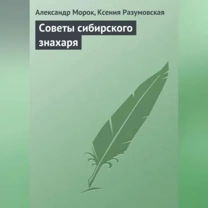 Советы сибирского знахаря | Разумовская Ксения Алексеевна, Морок Александр Константинович | Электронная аудиокнига