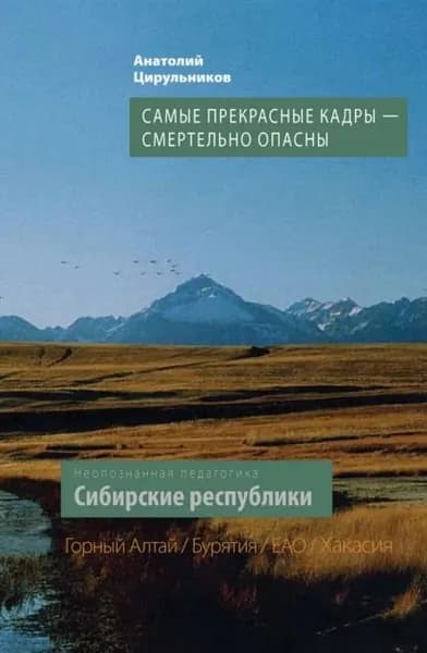 Неопознанная педагогика. Сибирские республики. Самые прекрасные кадры смертельно опасны. Республика Алтай. Республика Бурятия. Республика Хакасия. ЕАО | Цирульников Анатолий Маркович | Электронная книга