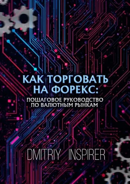 Как торговать на Форекс: Пошаговое руководство по валютным рынкам | Inspirer Dmitriy | Электронная книга