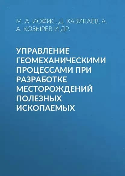 Управление геомеханическими процессами при разработке месторождений полезных ископаемых | Иофис М. А., Казикаев Д. М. | Электронная книга