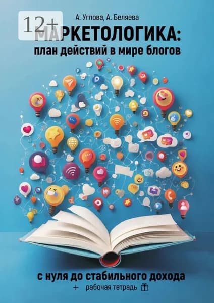 Маркетологика: план действий в мире блогов. С нуля до стабильного дохода + рабочая тетрадь | Алена Углова, Анастасия Беляева | Электронная книга