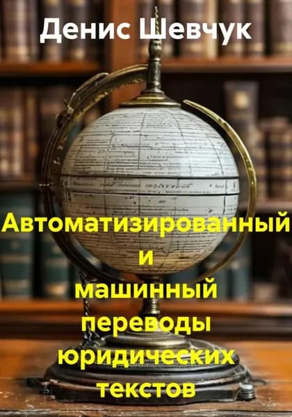 Автоматизированный и машинный переводы юридических текстов | Шевчук Денис Александрович | Электронная книга