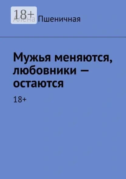 Мужья меняются, любовники остаются. 18+ | Пшеничная Алёна | Электронная книга