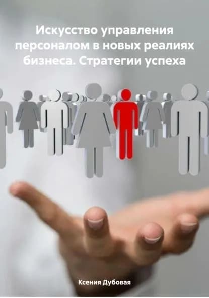 Искусство управления персоналом в новых реалиях бизнеса. Стратегии успеха | Ксения Дубовая | Электронная книга
