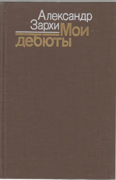 Книга Мои дебюты 1985 А. Зархи Москва Твёрдая обл 287 с. С ч/б илл