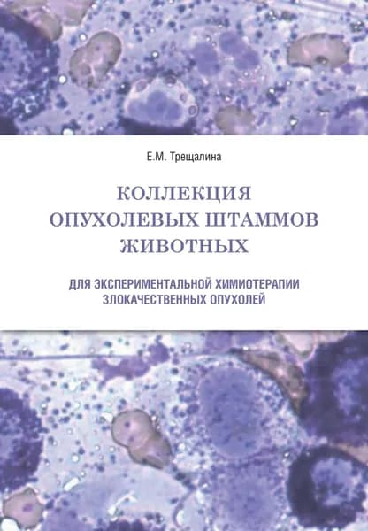 Коллекция опухолевых штаммов животных для экспериментальной химиотерапии злокачественных опухолей | Трещалина Е. М. | Электронная книга