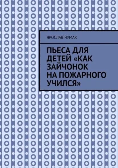 Пьеса для детей Как зайчонок на пожарного учился | Ярослав Чумак | Электронная книга