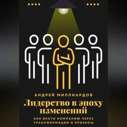 Лидерство в эпоху изменений. Как вести компанию через трансформации и кризисы | Миллиардов Андрей | Электронная аудиокнига