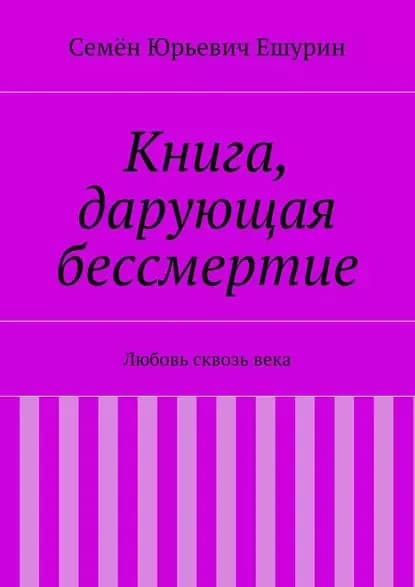 Книга, дарующая бессмертие. Любовь сквозьвека | Ешурин Семён Юрьевич | Электронная книга