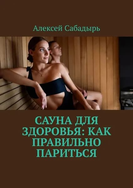 Сауна для здоровья: как правильно париться | Сабадырь Алексей | Электронная книга