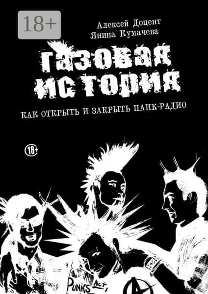 ГАЗОВАЯ ИСТОРИЯ. Как открыть и закрыть панк-радио | Кумачева Янина, Доцент Алексей | Электронная книга