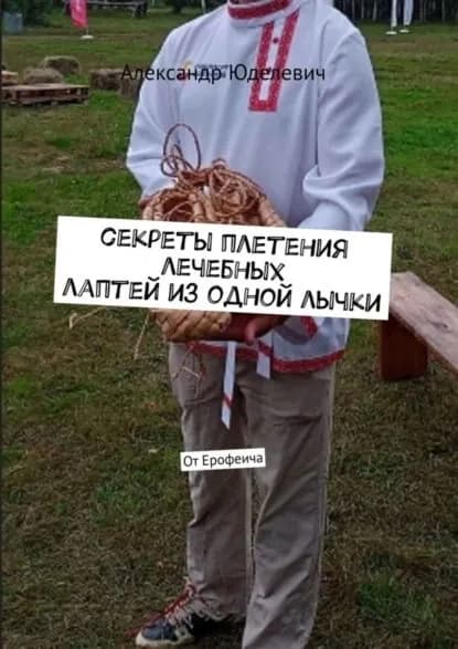 Секреты плетения лечебных лаптей из одной лычки. От Ерофеича | Юделевич Александр | Электронная книга