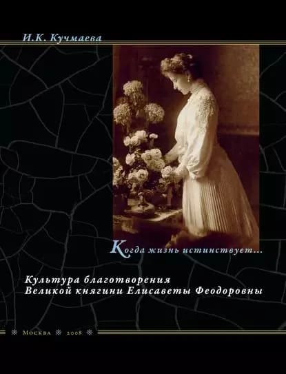 Когда жизнь истинствует... Культура благотворения Великой княгини Елисаветы Феодоровны | Кучмаева Изольда Константиновна | Электронная книга