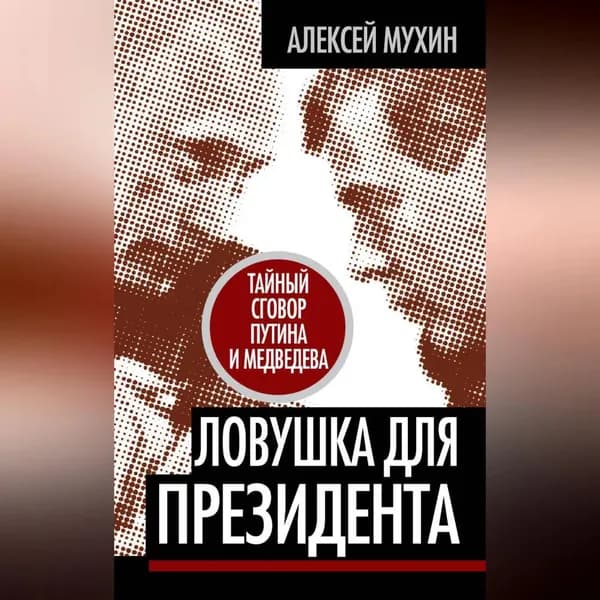 Ловушка для Президента. Тайный сговор Путина и Медведева | Мухин Алексей Алексеевич | Электронная аудиокнига