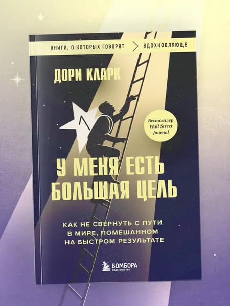 У меня есть большая цель. Как не свернуть с пути в мире, помешанном на быстром результате | Кларк Дори