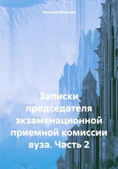 Записки председателя экзаменационной приемной комиссии вуза. Часть 2 | Морозов Николай Петрович | Электронная книга