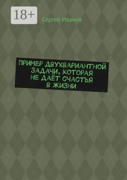 Пример двухвариантной задачи, которая не даёт счастья в жизни | Иванов Сергей | Электронная книга