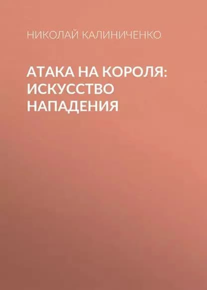 Атака на короля. Искусство нападения | Калиниченко Николай Михайлович | Электронная книга